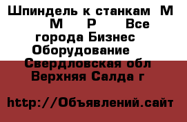 Шпиндель к станкам 6М12, 6М82, 6Р11. - Все города Бизнес » Оборудование   . Свердловская обл.,Верхняя Салда г.